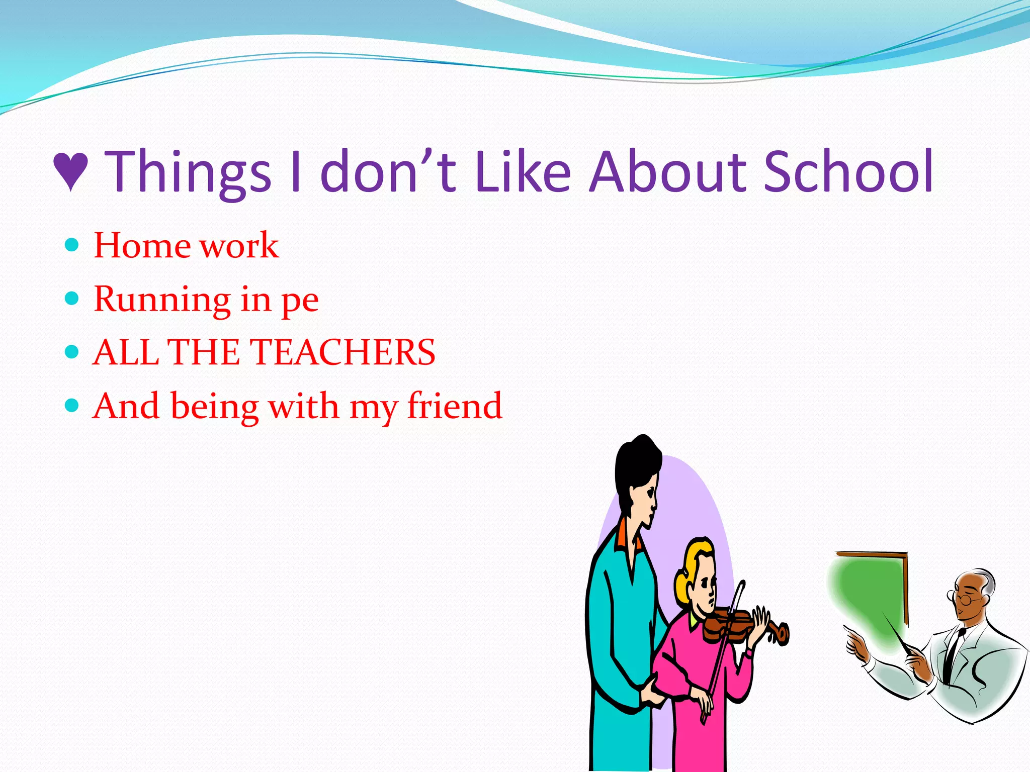 ♥ Things I don’t Like About School Home workRunning in pe ALL THE TEACHERSAnd being with my friend