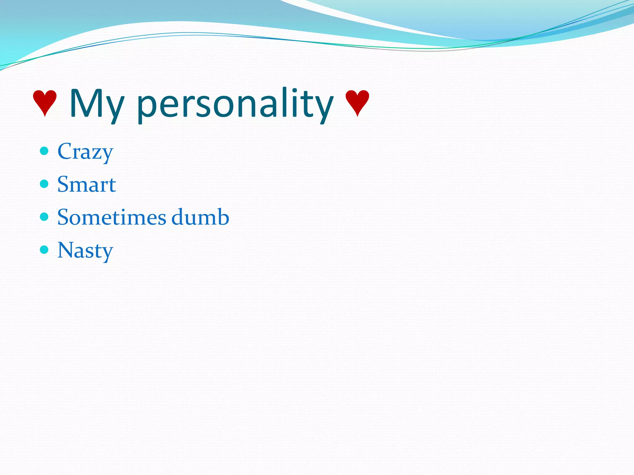♥ My personality ♥CrazySmartSometimes dumbNasty