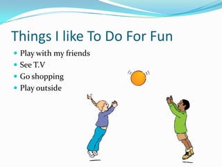Things I like To Do For FunPlay with my friendsSee T.VGo shoppingPlay outside