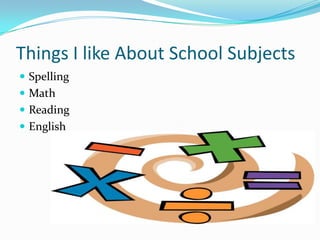 Things I like About School SubjectsSpellingMathReadingEnglish