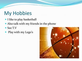 My HobbiesI like to play basketballAlso talk with my friends in the phoneSee T.VPlay with my Lego's