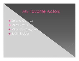 Selena Gomez
Miley Cyrus
Miranda Cosgrove
Justin Bieber
 