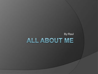 All About Me By:Raul 