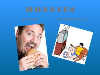 Hobbies Eating  Watching T.V 