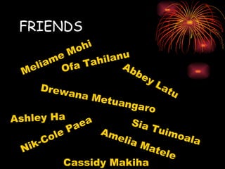 FRIENDS Abbey Latu Meliame Mohi Nik-Cole Paea Sia Tuimoala Ashley Ha Cassidy Makiha Drewana Metuangaro Ofa Tahilanu Amelia Matele 