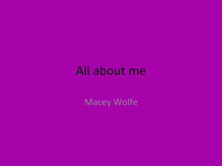 All about me

 Macey Wolfe
 