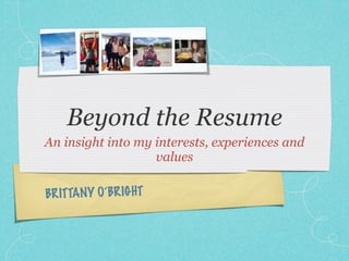 Beyond the Resume
An insight into my interests, experiences and
                   values

BR ITTANY O’BR IG HT
 