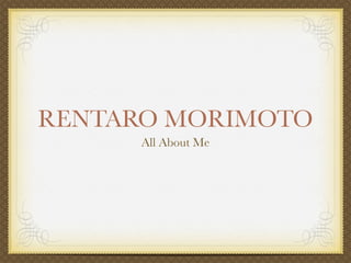 RENTARO MORIMOTO
      All About Me
 