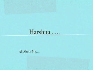 Harshita .....

All About Me....
 