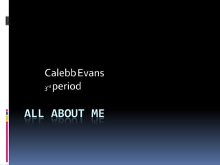 Calebb Evans
   3 period
   rd




ALL ABOUT ME
 