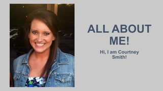 Hi, I am Courtney
Smith!
ALL ABOUT
ME!
 