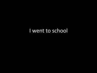 I went to school
 