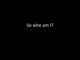 So who am I?
 