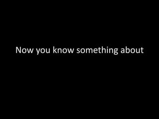 Now you know something about
 