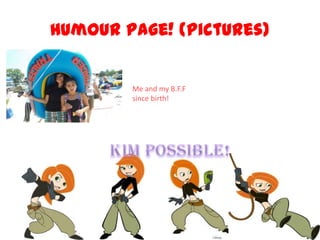 Humour Page! (Pictures)
15
Me and my B.F.F
since birth!
 