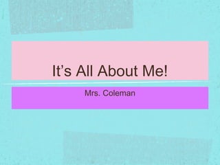It’s All About Me!
Mrs. Coleman

 