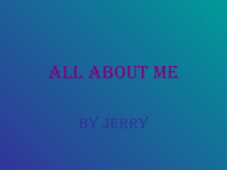 All About me
bY JerrY

 