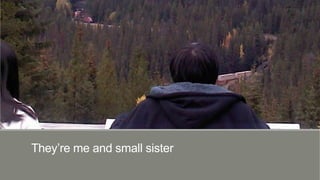 They’re me and small sister

 