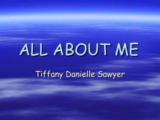 ALL ABOUT ME
Tiffany Danielle Sawyer

 