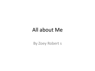 All about Me
By Zoey Robert s

 