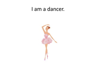 I am a dancer.

 