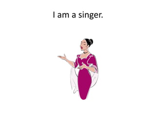 I am a singer.

 