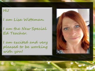 Hi!
I am Lisa Witteman.
I am the New Special
Ed Teacher.
I am excited and very
pleased to be working
with you!
 