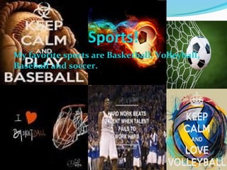 Sports! 
My favorite sports are Basketball, Volleyball, 
Baseball and soccer. 
 