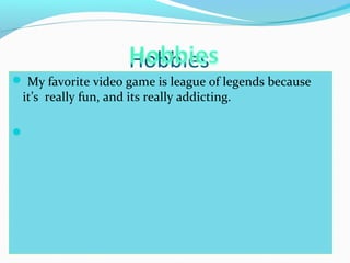 Hobbies 
 My favorite video game is league of legends because 
it’s really fun, and its really addicting. 
 
 