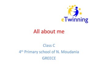 All about me 
Class C 
4th Primary school of N. Moudania 
GREECE 
 