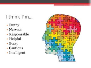 I think I’m…
• Funny
• Nervous
• Responsable
• Helpful
• Bossy
• Cautious
• Intelligent