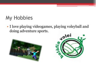 My Hobbies
• I love playing videogames, playing voleyball and
doing adventure sports.