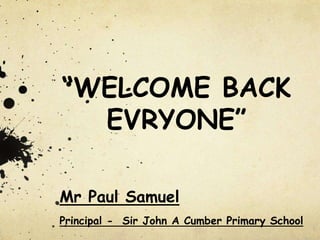 Mr Paul Samuel
Principal - Sir John A Cumber Primary School
“WELCOME BACK
EVRYONE”
 