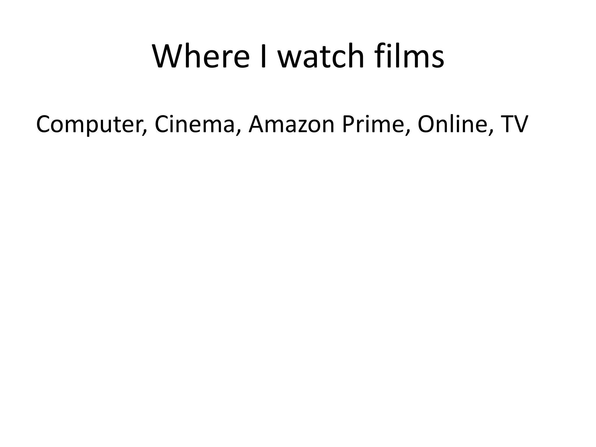 Where I watch films
Computer, Cinema, Amazon Prime, Online, TV
 