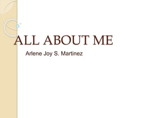 ALL ABOUT ME
Arlene Joy S. Martinez
 