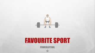 FAVOURITE SPORT
POWERLIFTING.
 
