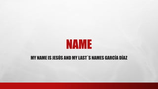 NAME
MY NAME IS JESÚS AND MY LAST´S NAMES GARCÍA DÍAZ
 
