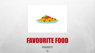 FAVOURITE FOOD
SPAGHETTI
 