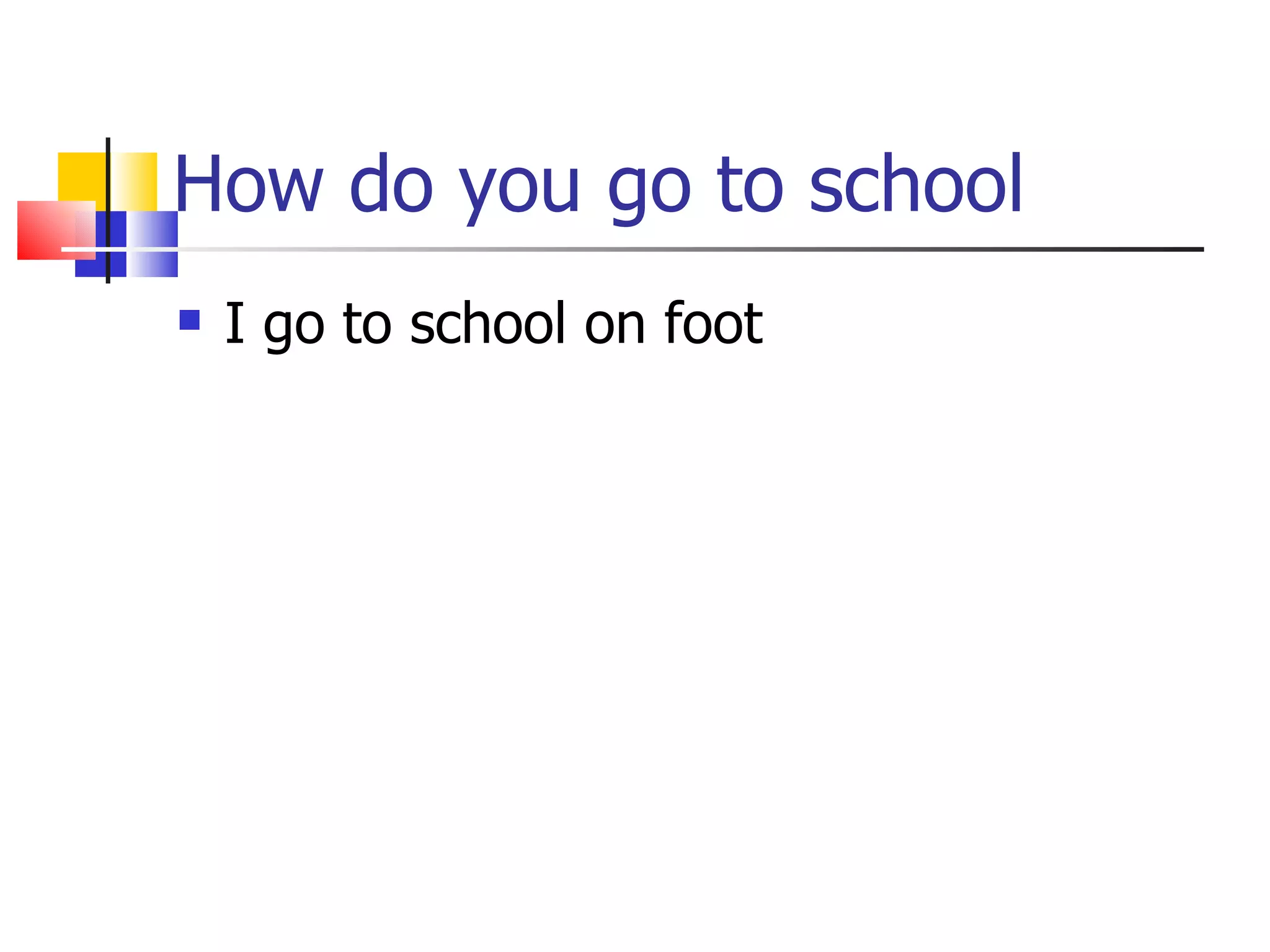 How do you go to school I go to school on foot  