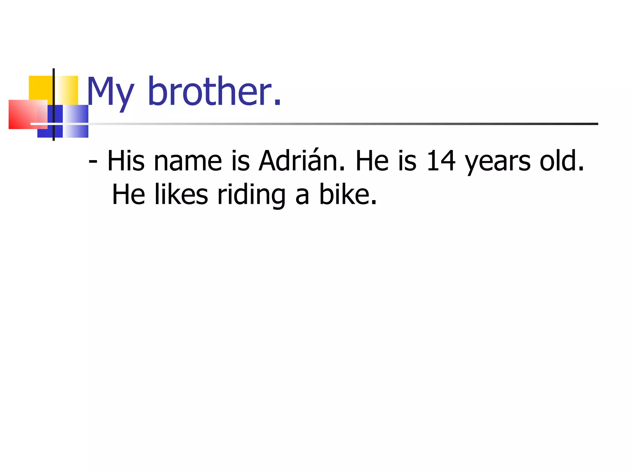 My brother. - His name is Adrián. He is 14 years old. He likes riding a bike. 