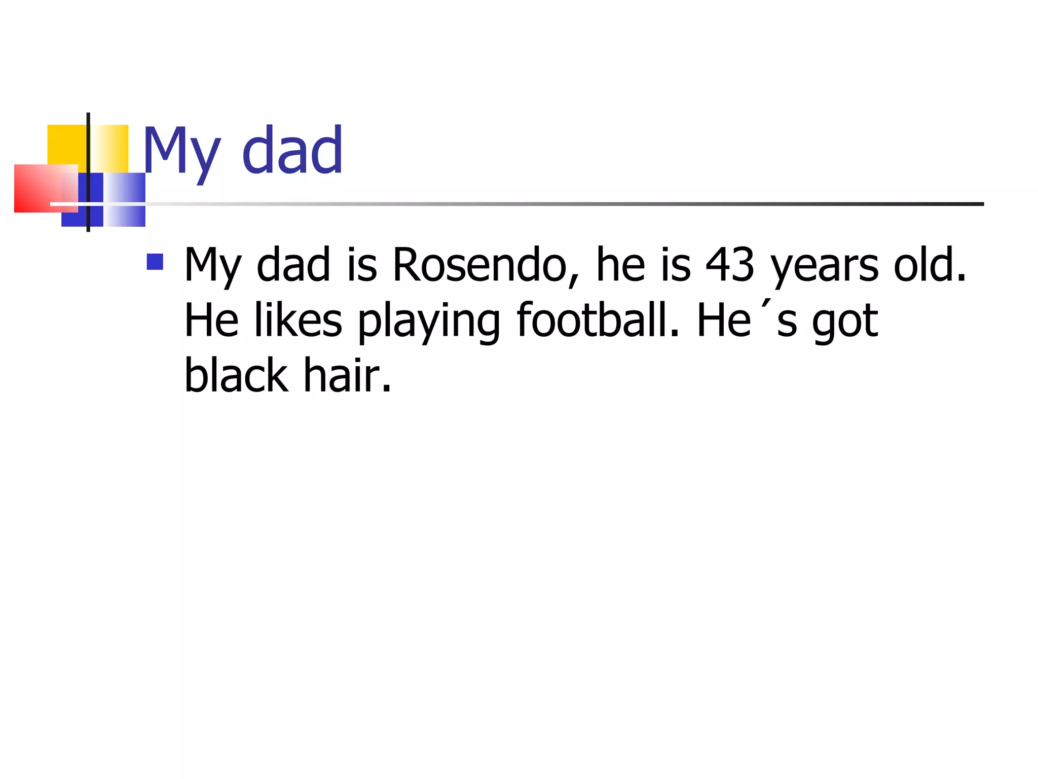 My dad My dad is Rosendo, he is 43 years old. He likes playing football. He´s got  black hair. 