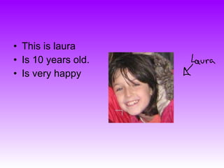 This is laura  Is 10 years old. Is very happy 