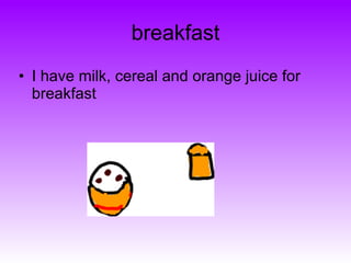 breakfast I have milk, cereal and orange juice for breakfast 