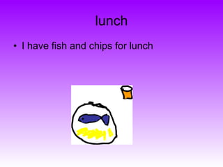 lunch I have fish and chips for lunch 