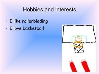 Hobbies and interests I like rollerblading  I love basketball 