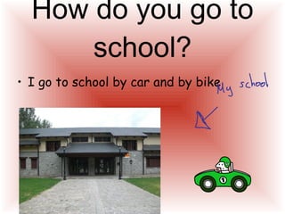 How do you go to school? I go to school by car and by bike  