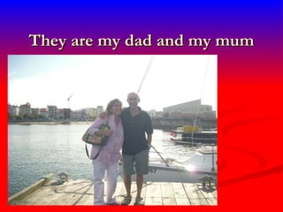 They are my dad and my mum 