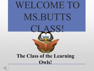 WELCOME TO
MS.BUTTS
CLASS!
The Class of the Learning
Owls!
 