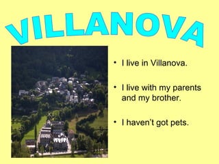 • I live in Villanova.
• I live with my parents
and my brother.
• I haven’t got pets.
