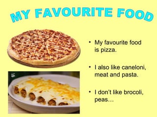 • My favourite food
is pizza.
• I also like caneloni,
meat and pasta.
• I don’t like brocoli,
peas…